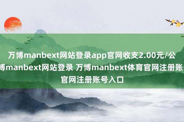 万博manbext网站登录app官网收支2.00元/公斤-万博manbext网站登录 万博manbext体育官网注册账号入口