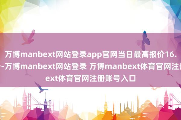 万博manbext网站登录app官网当日最高报价16.50元/公斤-万博manbext网站登录 万博manbext体育官网注册账号入口