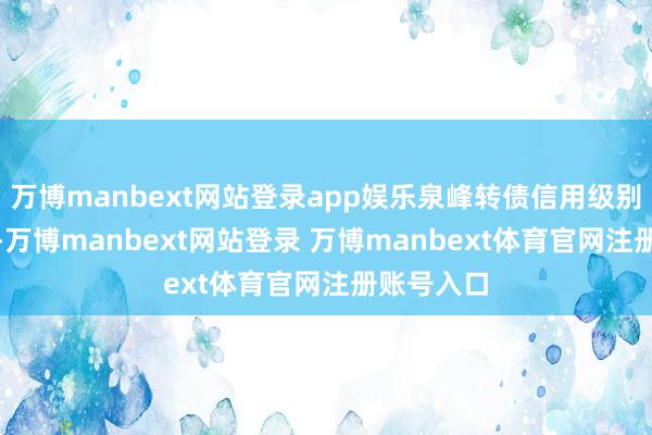 万博manbext网站登录app娱乐泉峰转债信用级别为“A+”-万博manbext网站登录 万博manbext体育官网注册账号入口