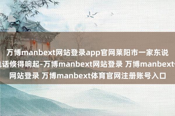 万博manbext网站登录app官网莱阳市一家东说念主公益支撑队求救电话倏得响起-万博manbext网站登录 万博manbext体育官网注册账号入口