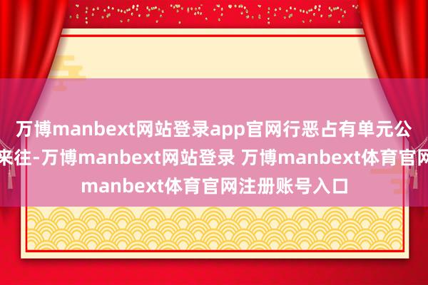 万博manbext网站登录app官网行恶占有单元公款；大搞权钱来往-万博manbext网站登录 万博manbext体育官网注册账号入口