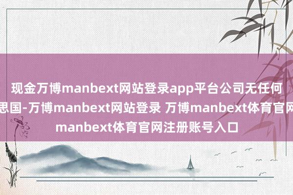 现金万博manbext网站登录app平台公司无任何居品出口好意思国-万博manbext网站登录 万博manbext体育官网注册账号入口