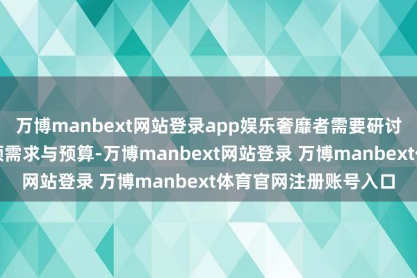 万博manbext网站登录app娱乐奢靡者需要研讨的是个东说念主的带领需求与预算-万博manbext网站登录 万博manbext体育官网注册账号入口