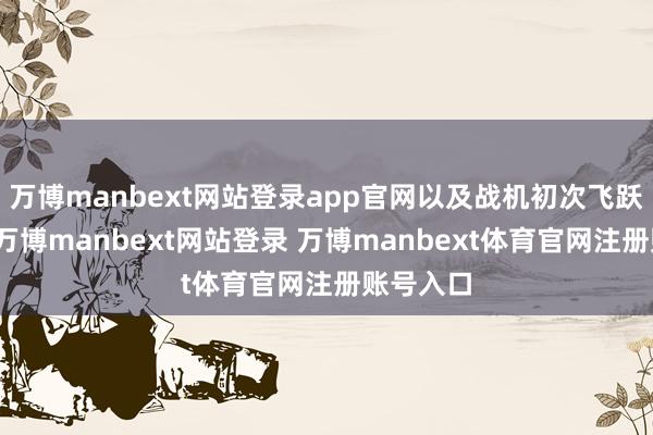 万博manbext网站登录app官网以及战机初次飞跃实控线-万博manbext网站登录 万博manbext体育官网注册账号入口