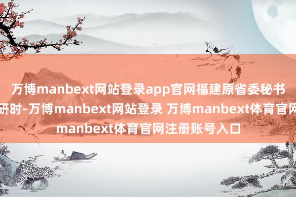 万博manbext网站登录app官网福建原省委秘书项南到连城调研时-万博manbext网站登录 万博manbext体育官网注册账号入口