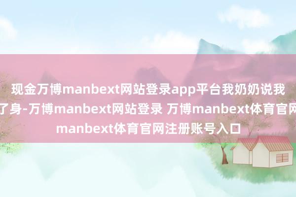 现金万博manbext网站登录app平台我奶奶说我给那大黑猫上了身-万博manbext网站登录 万博manbext体育官网注册账号入口