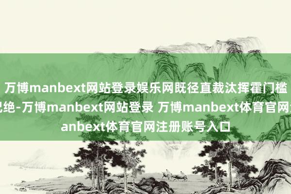 万博manbext网站登录娱乐网既径直裁汰挥霍门槛、进步往复圮绝-万博manbext网站登录 万博manbext体育官网注册账号入口