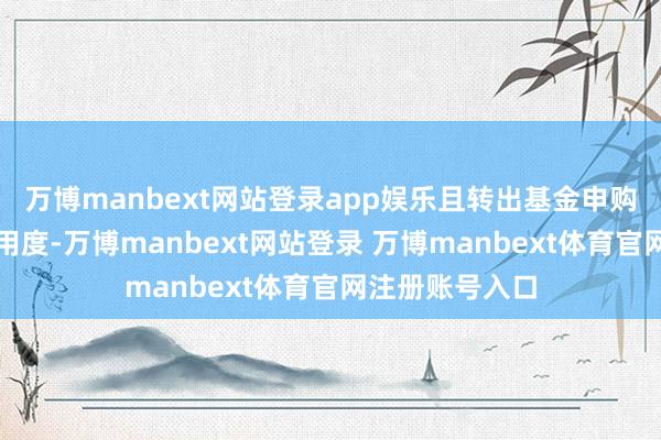 万博manbext网站登录app娱乐且转出基金申购费率适用固定用度-万博manbext网站登录 万博manbext体育官网注册账号入口