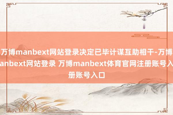 万博manbext网站登录决定已毕计谋互助相干-万博manbext网站登录 万博manbext体育官网注册账号入口