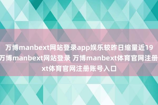 万博manbext网站登录app娱乐较昨日缩量近1900亿元-万博manbext网站登录 万博manbext体育官网注册账号入口