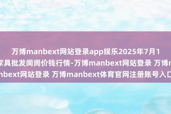 万博manbext网站登录app娱乐2025年7月16日山西汾阳市晋阳农副家具批发阛阓价钱行情-万博manbext网站登录 万博manbext体育官网注册账号入口
