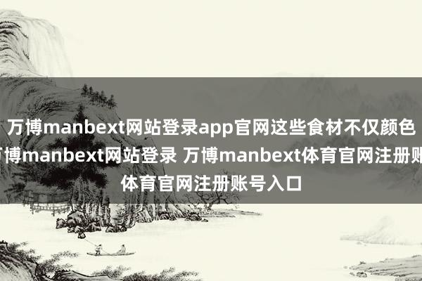 万博manbext网站登录app官网这些食材不仅颜色飘逸-万博manbext网站登录 万博manbext体育官网注册账号入口