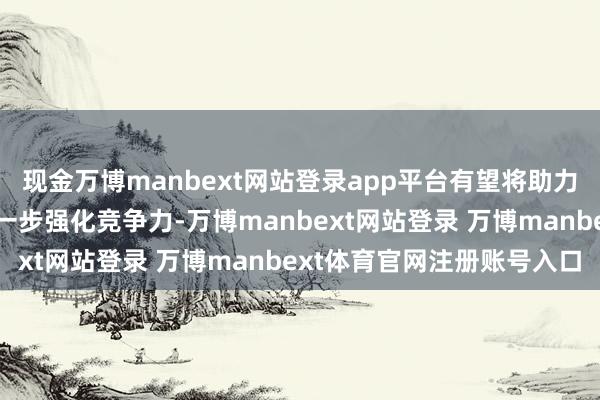 现金万博manbext网站登录app平台有望将助力华为在高端影像界限进一步强化竞争力-万博manbext网站登录 万博manbext体育官网注册账号入口