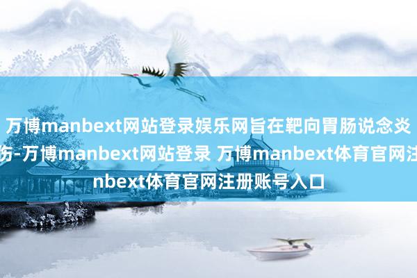 万博manbext网站登录娱乐网旨在靶向胃肠说念炎症及黏膜挫伤-万博manbext网站登录 万博manbext体育官网注册账号入口