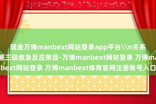 现金万博manbext网站登录app平台\n关系地区和单元按照高温中暑三级救急反应条目-万博manbext网站登录 万博manbext体育官网注册账号入口