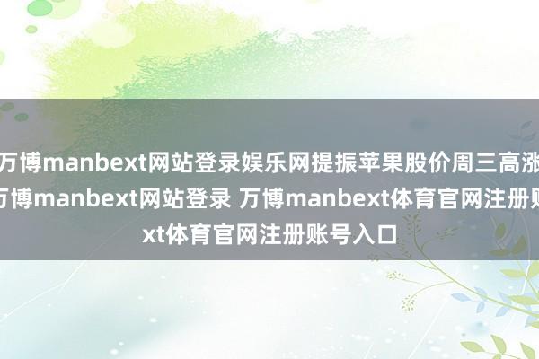 万博manbext网站登录娱乐网提振苹果股价周三高涨5.1%-万博manbext网站登录 万博manbext体育官网注册账号入口