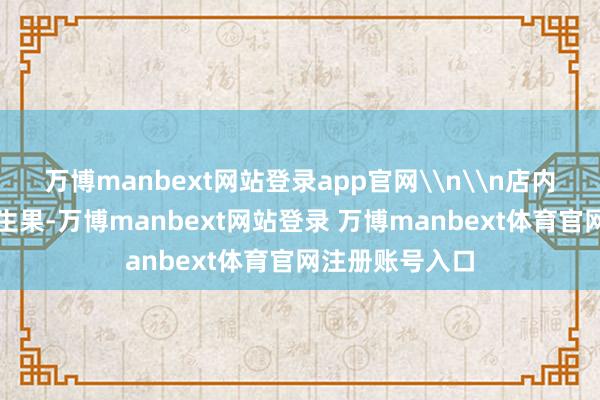 万博manbext网站登录app官网\n\n店内货架上摆放的生果-万博manbext网站登录 万博manbext体育官网注册账号入口