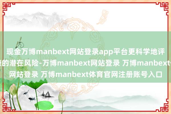 现金万博manbext网站登录app平台更科学地评估高温对东谈主体健康的潜在风险-万博manbext网站登录 万博manbext体育官网注册账号入口