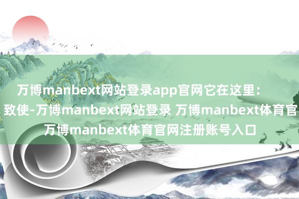 万博manbext网站登录app官网它在这里：    就怕在这里：    致使-万博manbext网站登录 万博manbext体育官网注册账号入口