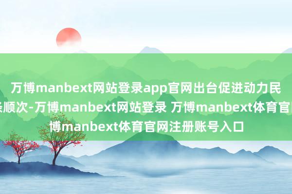 万博manbext网站登录app官网出台促进动力民营经济发展十条顺次-万博manbext网站登录 万博manbext体育官网注册账号入口