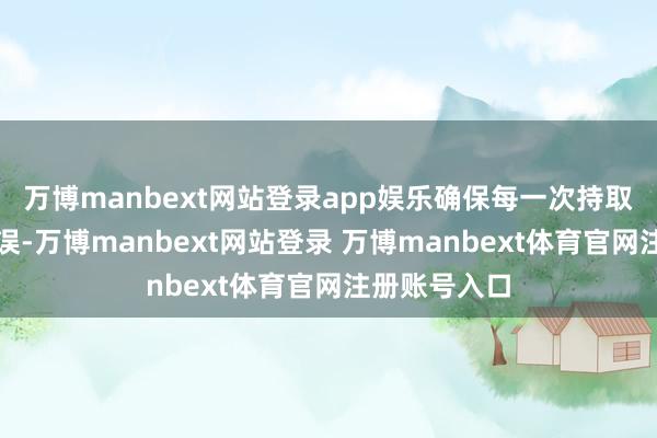 万博manbext网站登录app娱乐确保每一次持取王人精确无误-万博manbext网站登录 万博manbext体育官网注册账号入口