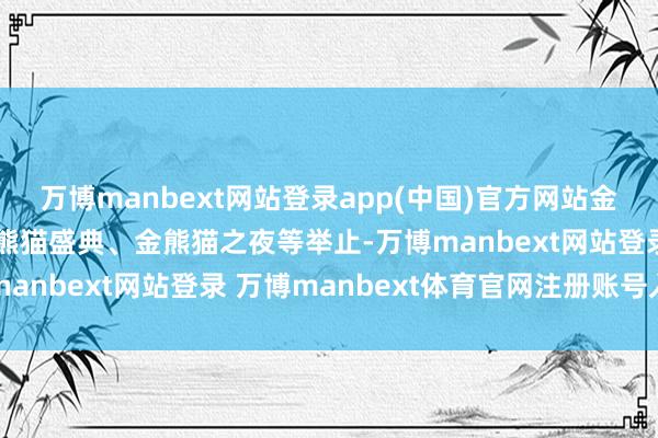 万博manbext网站登录app(中国)官方网站金熊猫国外文化论坛、金熊猫盛典、金熊猫之夜等举止-万博manbext网站登录 万博manbext体育官网注册账号入口