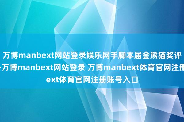 万博manbext网站登录娱乐网手脚本届金熊猫奖评委会主席-万博manbext网站登录 万博manbext体育官网注册账号入口