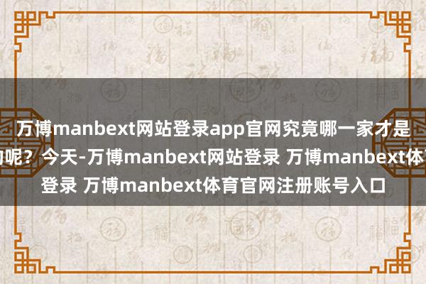 万博manbext网站登录app官网究竟哪一家才是的确适合自家宝贝的呢？今天-万博manbext网站登录 万博manbext体育官网注册账号入口
