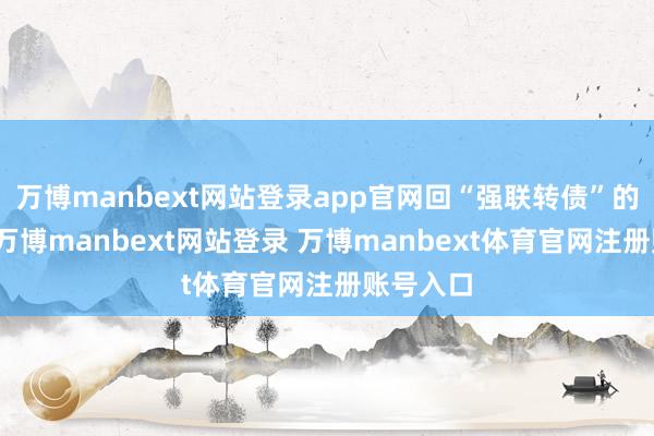 万博manbext网站登录app官网回“强联转债”的议案》-万博manbext网站登录 万博manbext体育官网注册账号入口