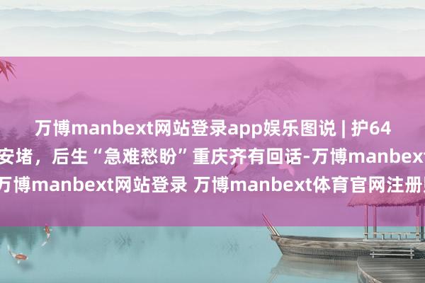 万博manbext网站登录app娱乐图说 | 护64万学子处事 助94万后生安堵，后生“急难愁盼”重庆齐有回话-万博manbext网站登录 万博manbext体育官网注册账号入口