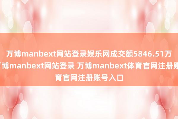 万博manbext网站登录娱乐网成交额5846.51万港元-万博manbext网站登录 万博manbext体育官网注册账号入口