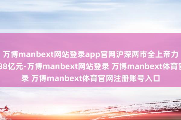 万博manbext网站登录app官网沪深两市全上帝力资金净流出385.88亿元-万博manbext网站登录 万博manbext体育官网注册账号入口