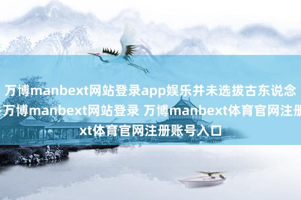 万博manbext网站登录app娱乐并未选拔古东说念主的遗骨-万博manbext网站登录 万博manbext体育官网注册账号入口