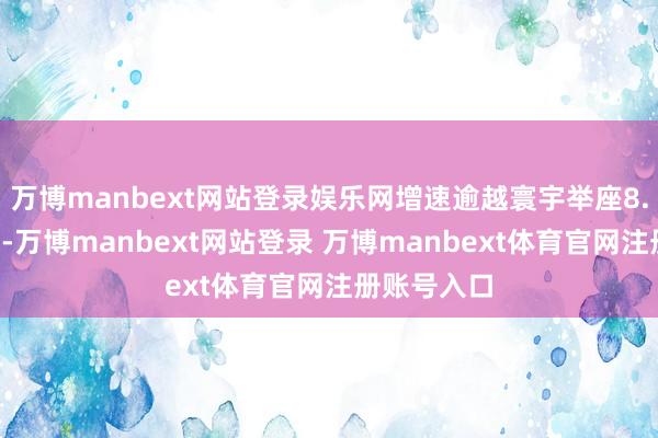 万博manbext网站登录娱乐网增速逾越寰宇举座8.6个百分点-万博manbext网站登录 万博manbext体育官网注册账号入口