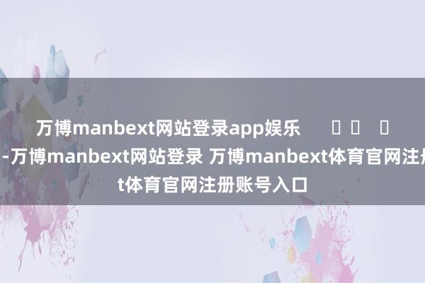 万博manbext网站登录app娱乐      		  					  -万博manbext网站登录 万博manbext体育官网注册账号入口