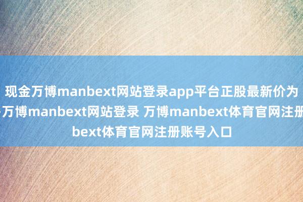 现金万博manbext网站登录app平台正股最新价为10.36元-万博manbext网站登录 万博manbext体育官网注册账号入口