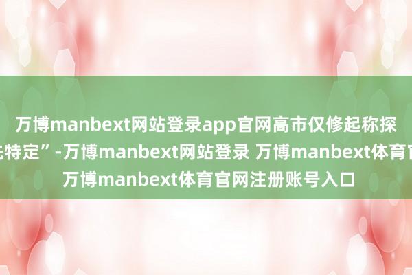 万博manbext网站登录app官网高市仅修起称探求对象“并非预先特定”-万博manbext网站登录 万博manbext体育官网注册账号入口