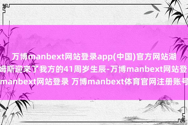 万博manbext网站登录app(中国)官方网站湖东谈主球星勒布朗-詹姆斯迎来了我方的41周岁生辰-万博manbext网站登录 万博manbext体育官网注册账号入口