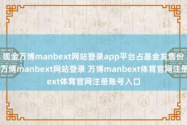 现金万博manbext网站登录app平台占基金发售份额100%-万博manbext网站登录 万博manbext体育官网注册账号入口