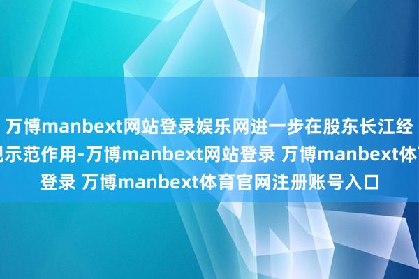 万博manbext网站登录娱乐网进一步在股东长江经济带绿色发展中涌现示范作用-万博manbext网站登录 万博manbext体育官网注册账号入口