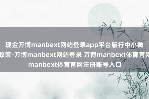 现金万博manbext网站登录app平台履行中小微企业贷款贴息政策-万博manbext网站登录 万博manbext体育官网注册账号入口